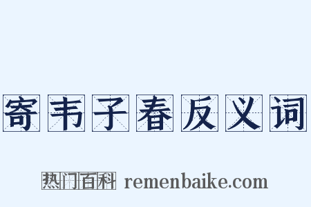 寄韦子春反义词是什么意思的图片